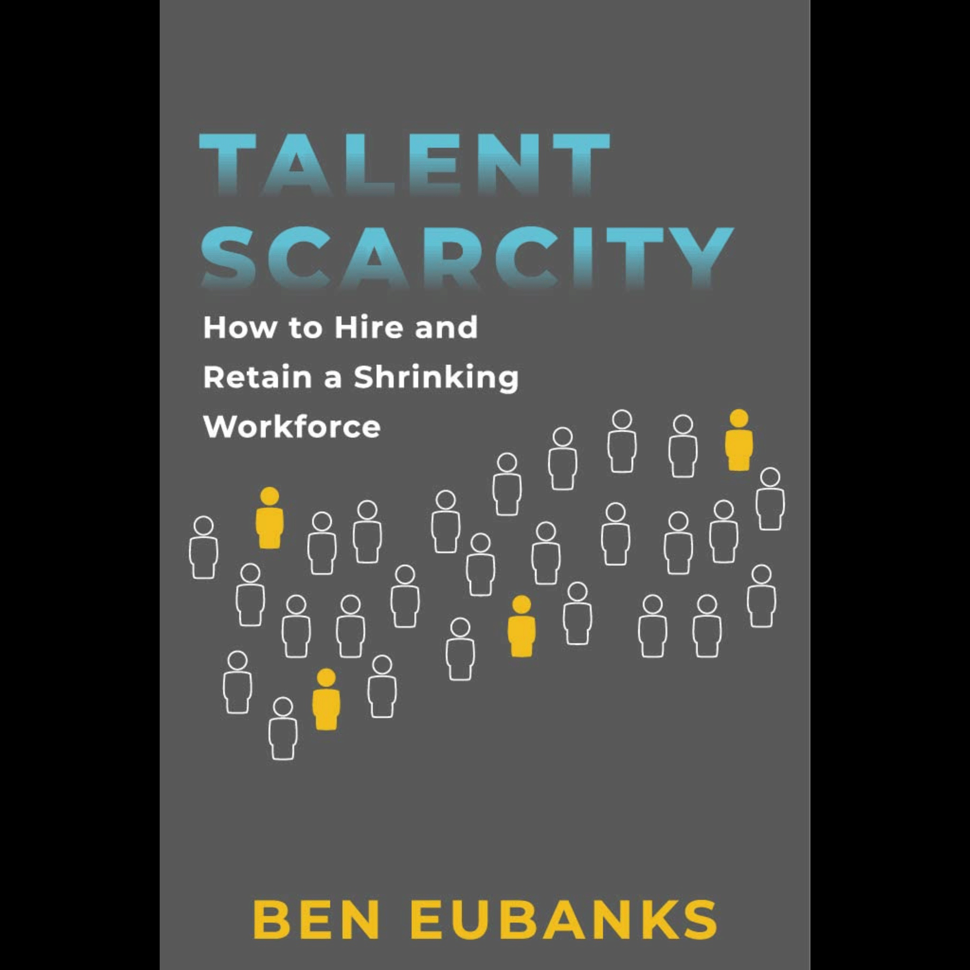 Ben Eubanks -	Talent Scarcity: How to Hire and Retain a Shrinking Workforce
