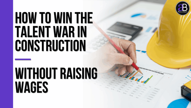 How to Win the Talent War in Construction — Without Raising Wages