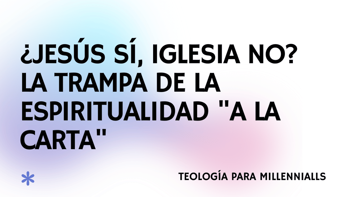 ¿Jesús sí, Iglesia no? La trampa de la espiritualidad "a la carta"