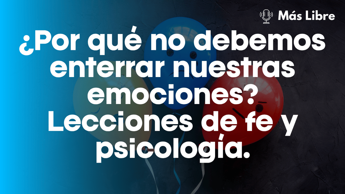 ¿Por qué no debemos enterrar nuestras emociones? Lecciones de fe y psicología.