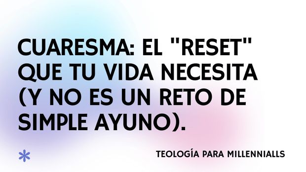 Cuaresma: El "Reset" que tu vida necesita (y no es un reto de 30 días).