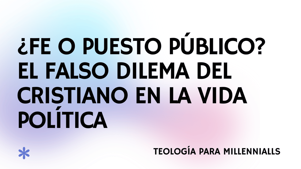 ¿Fe o Puesto Público? El falso dilema del cristiano en la vida política