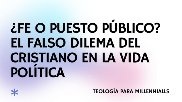 ¿Fe o Puesto Público? El falso dilema del cristiano en la vida política