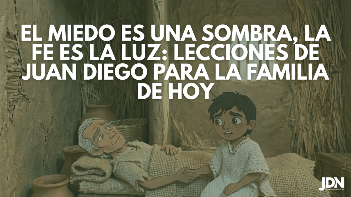 El Miedo es una Sombra, la Fe es la Luz: Lecciones de Juan Diego para la Familia de Hoy