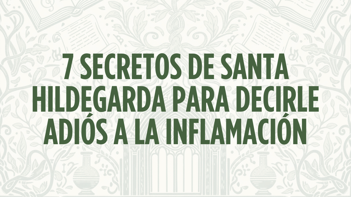 7 Secretos de Santa Hildegarda para decirle adiós a la inflamación y sanar desde adentro