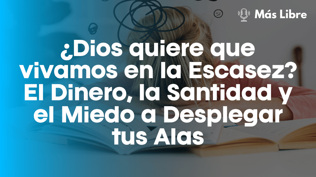 ¿Dios Quiere que Vivamos en la Escasez? El Dinero, la Santidad y el Miedo a Desplegar tus Alas