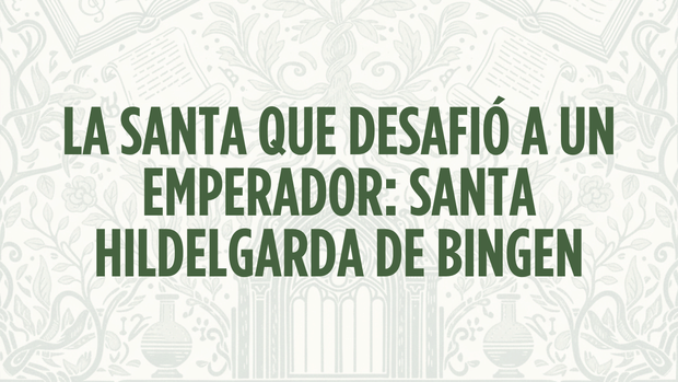 La Santa que desafió a un emperador: Santa Hildelgarda de Bingen