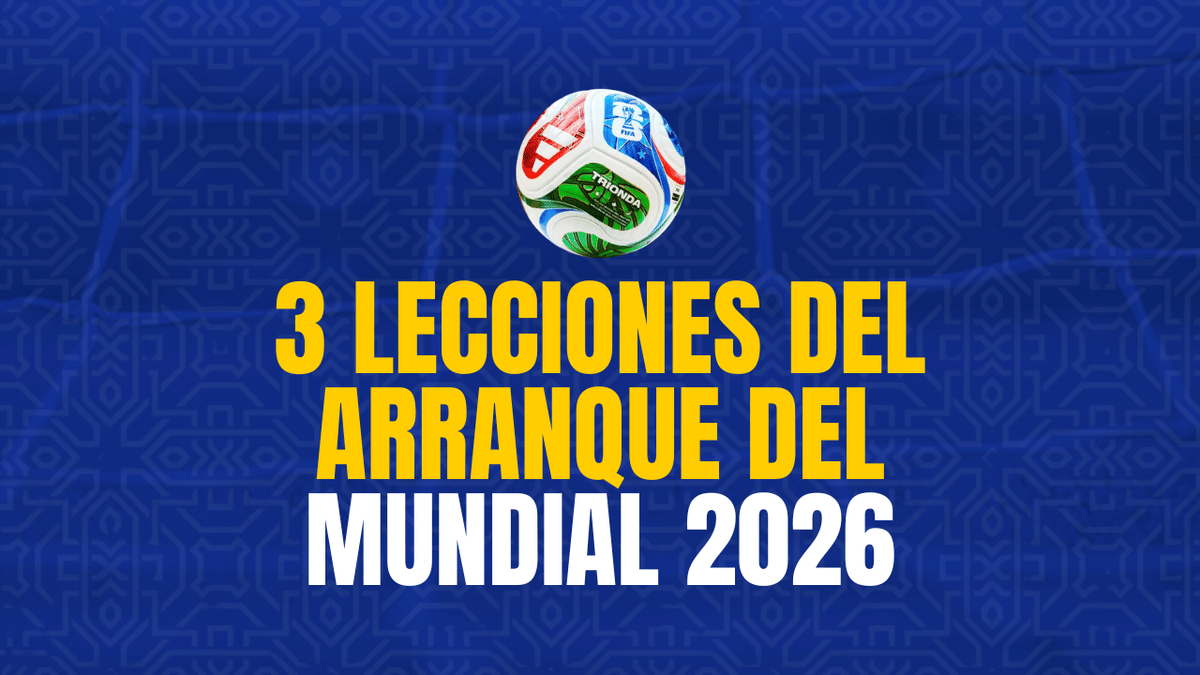El fútbol siempre dice más de lo que parece: 3 lecciones del arranque del Mundial 2026