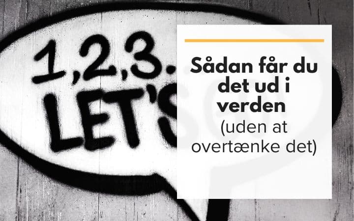 Sådan får du det ud i verden (uden at overtænke det)