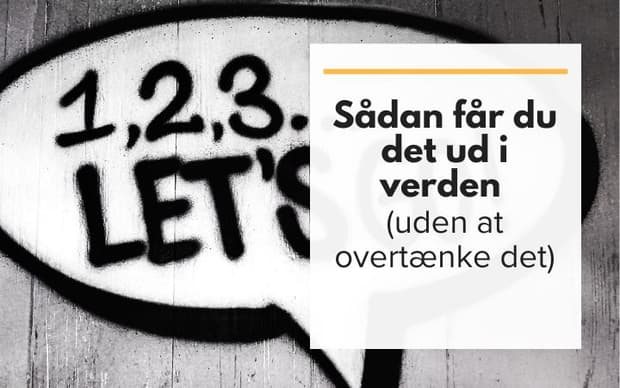 Sådan får du det ud i verden (uden at overtænke det)