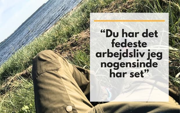 “Du har det fedeste arbejdsliv jeg nogensinde har set”