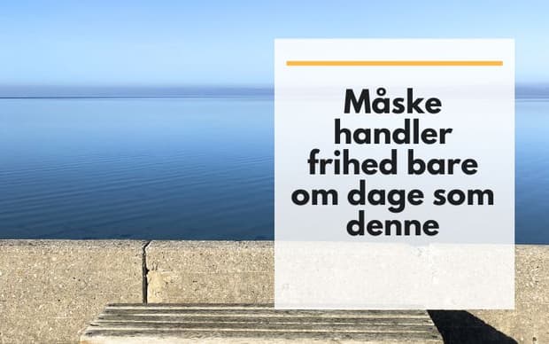 Måske handler frihed bare om dage som denne