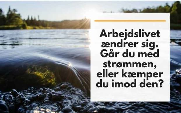 Arbejdslivet ændrer sig. Går du med strømmen, eller kæmper du imod den?