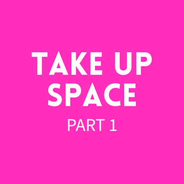 Episode 37: Take Up Space [Part 1]