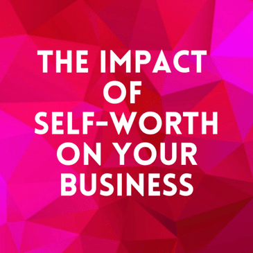 Episode 8. The Impact of Self-Worth On Your Business