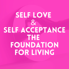 Episode 27: Self Love & Self Acceptance, The Foundation for Living