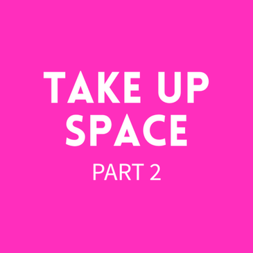 Episode 38: Take Up Space [Part 2]