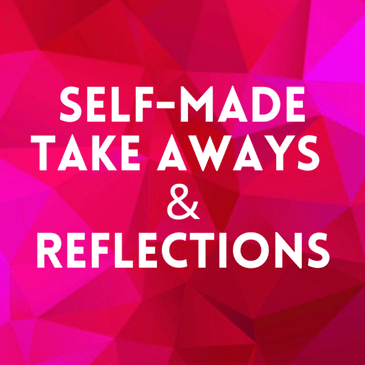 Episode 36: Self-Made Take Aways & Reflections