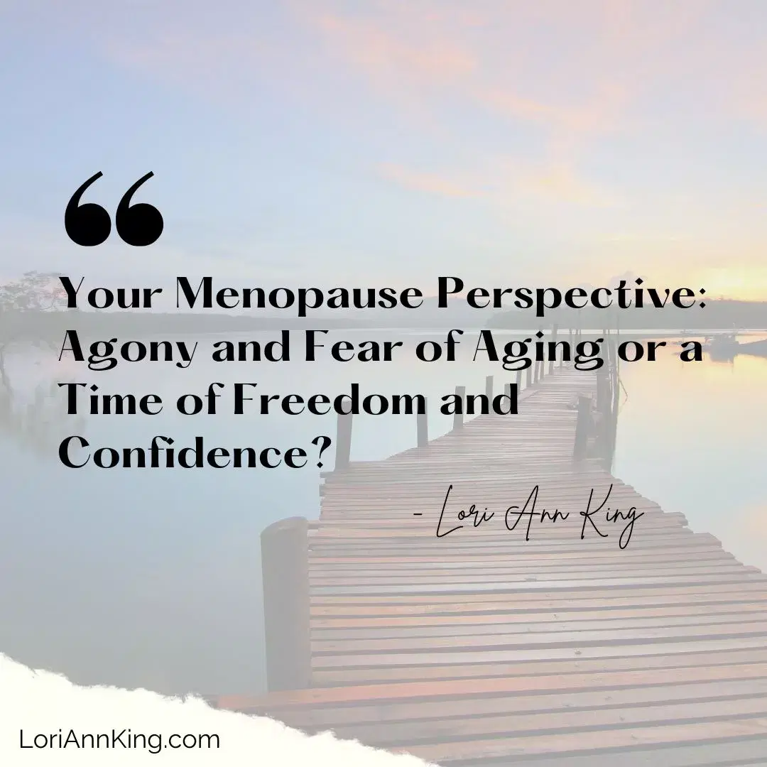 Your Menopause Perspective: Agony and Fear of Aging or a Time of Freedom and Confidence?