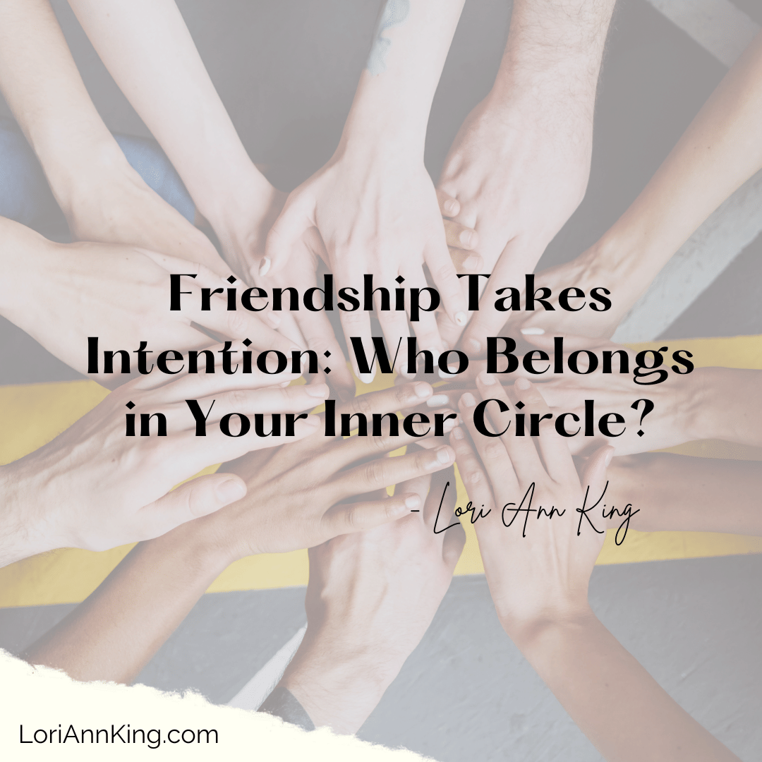 Friendship Takes Intention: Who Belongs in Your Inner Circle?