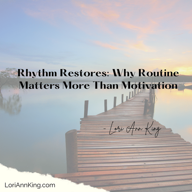 Rhythm Restores: Why Routine Matters More Than Motivation