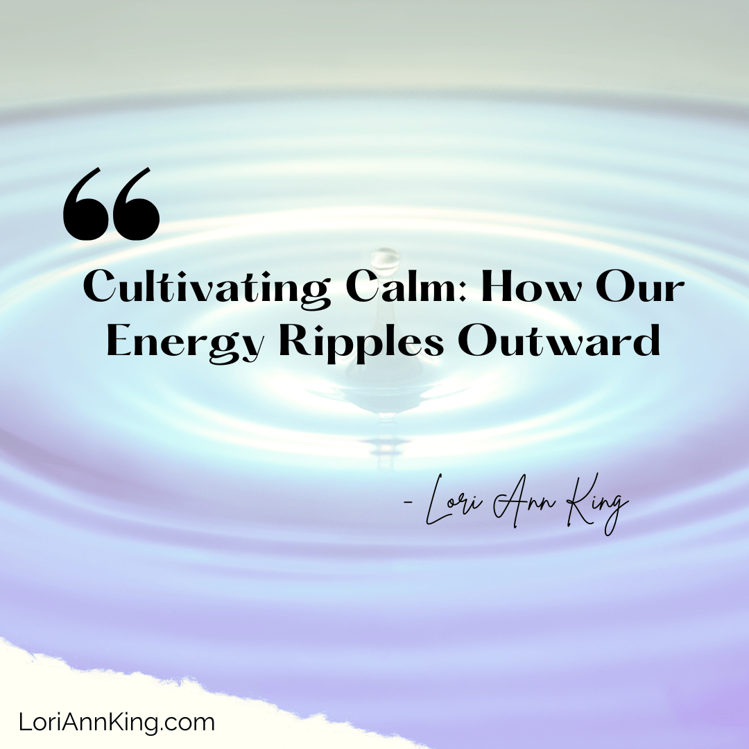 Cultivating Calm: How Our Energy Ripples Outward