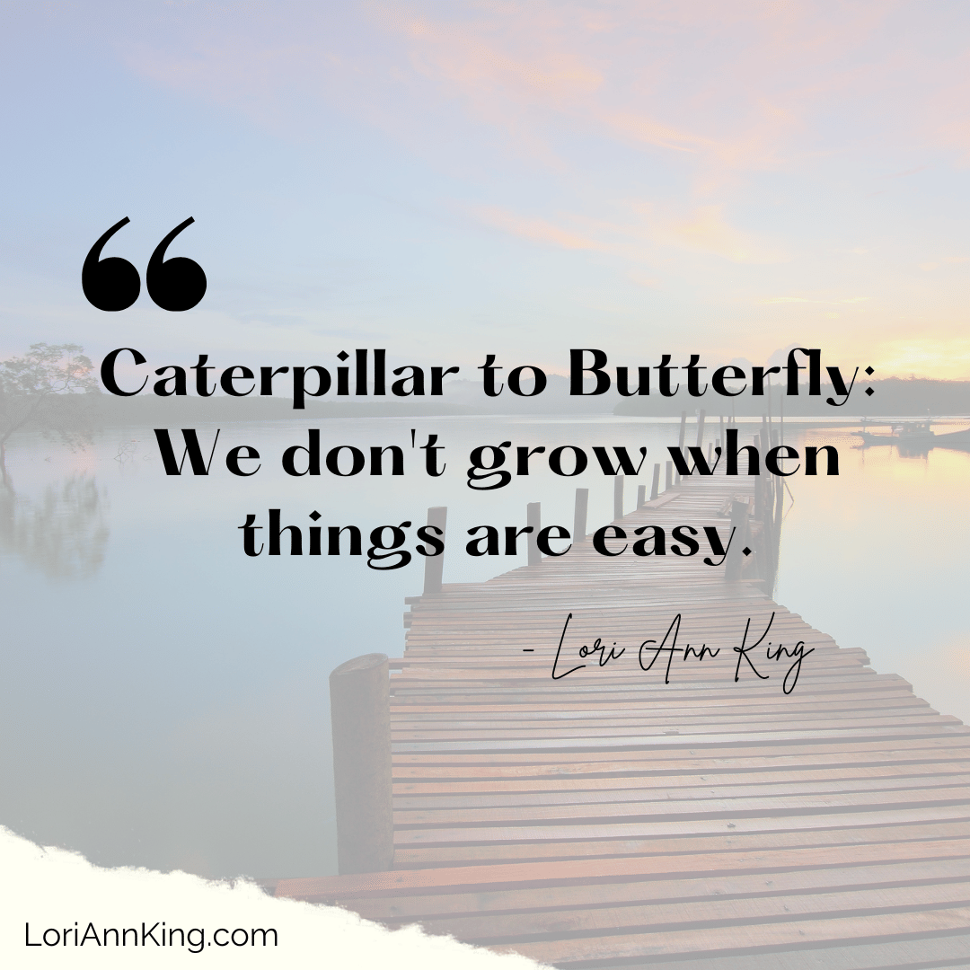 Caterpillar to Butterfly: We don't grow when things are easy.