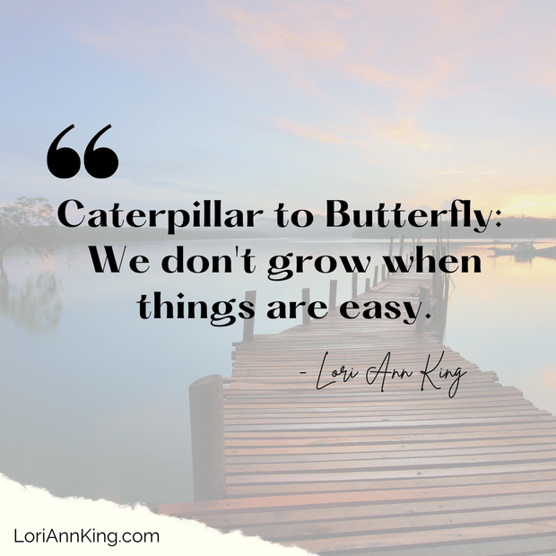Caterpillar to Butterfly: We don't grow when things are easy.