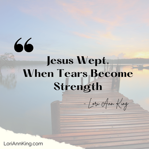 Jesus Wept. When Tears Become Strength.