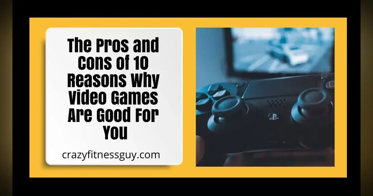 The Pros and Cons of 10 Reasons Why Video Games Are Good For You