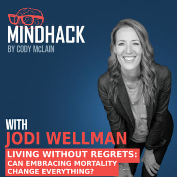 #067 Jodi Wellman: Living Without Regrets: Can Embracing Mortality Change Everything?