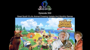 Episode 350 - Great Scott! It’s An Animal Crossing Update And Monthly Games