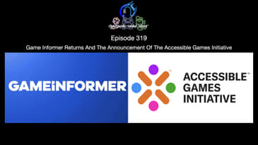 Episode 319 - Game Informer Returns And The Announcement Of The Accessible Games Initiative