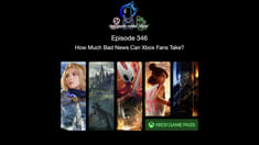 Episode 346 - How Much Bad News Can Xbox Fans Take?
