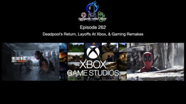 Episode 262 - Deadpool’s Return, Layoffs At Xbox, & Gaming Remakes