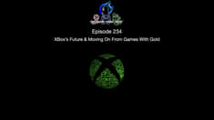 Episode 234 - Xbox's Future & Moving On From Games With Gold