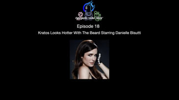 Episode 18 - Kratos Looks Hotter With The Beard Starring Danielle Bisutti