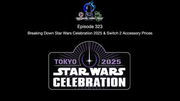 Episode 323 - Breaking Down Star Wars Celebration 2025 & Switch 2 Accessory Prices