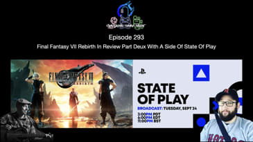 Episode 293 - Final Fantasy VII Rebirth In Review Part Deux With A Side Of State Of Play