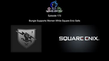 Episode 173 - Bungie Supports Women While Square Enix Sells