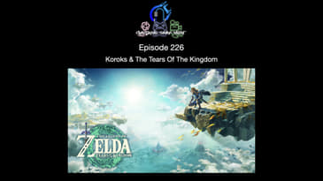 Episode 226 - Koroks & The Tears Of The Kingdom