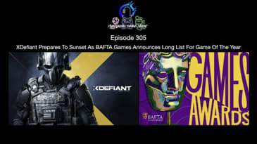 Episode 305 - XDefiant Prepares To Sunset As BAFTA Games Announces Long List For Game Of The Year