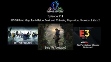 Episode 211 - DCEU Road Map, Tomb Raider Sold, And E3 Losing Playstation, Nintendo, & Xbox?