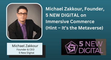 Michael Zakkour, Founder, 5 NEW DIGITAL on Immersive Commerce (Hint – It’s the Metaverse)