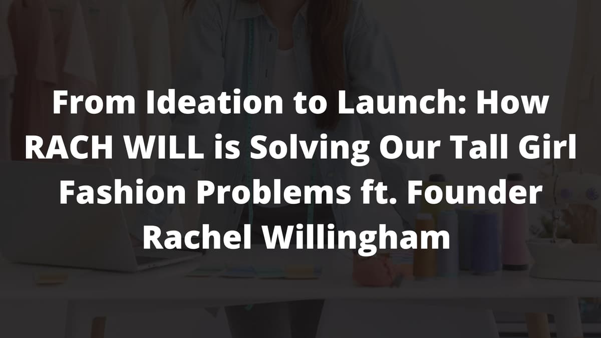 Ep. 165: From Ideation to Launch: How RACH WILL is Solving Our Tall Girl Fashion Problems ft. Founder Rachel Willingham 
