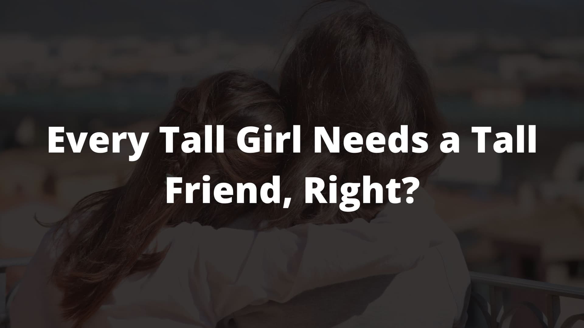 tall, tall girl problems, problems tall girls understand, how to love being tall