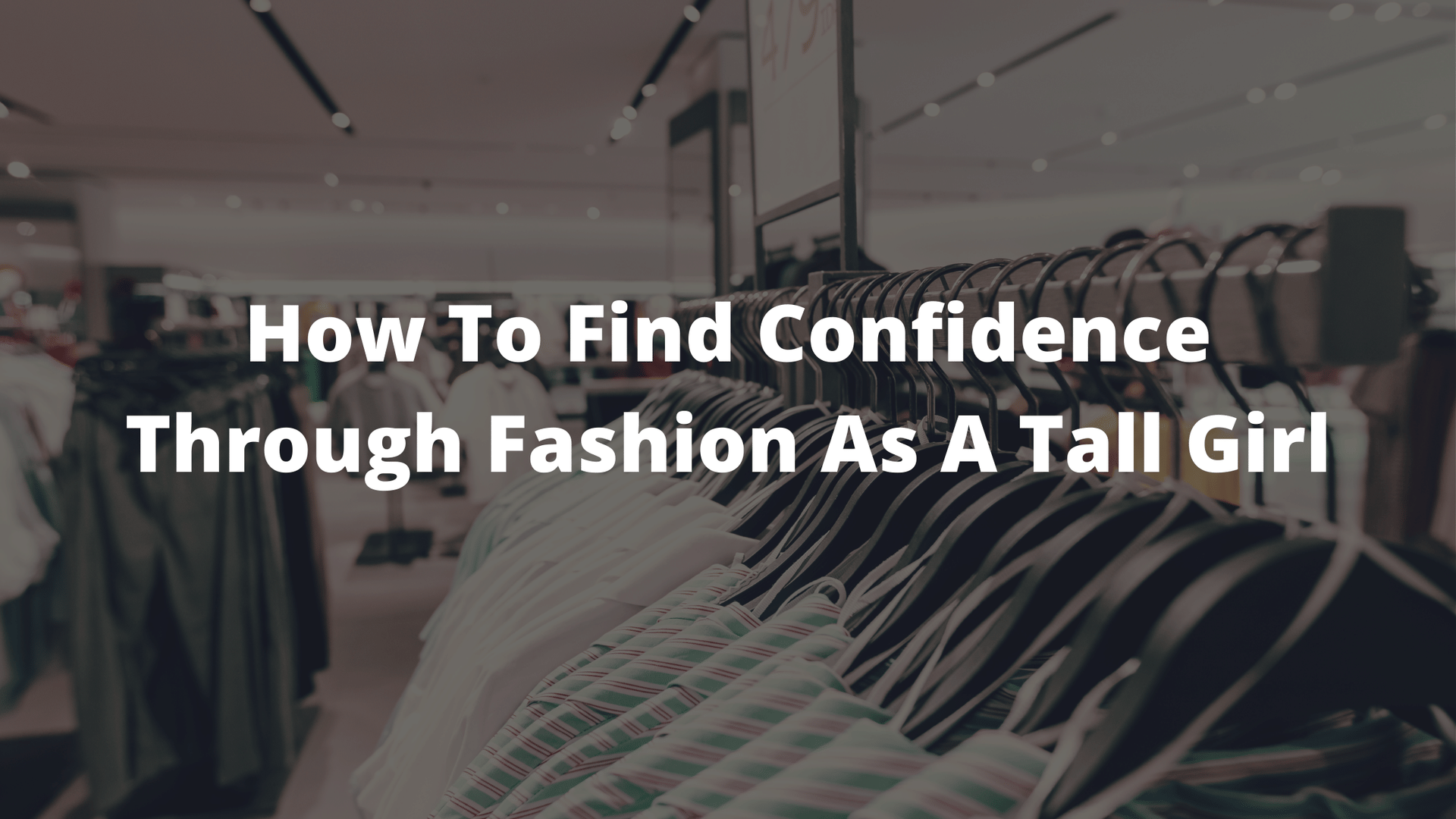 tall fashion, tall fashion blog, how to find confidence through fashion, what is it like being a tall girl 