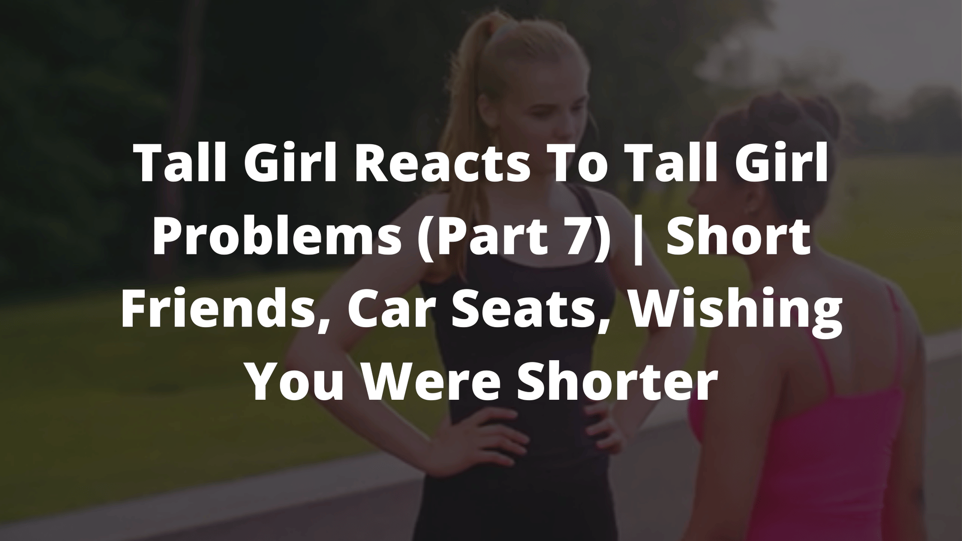 tall girl problems, tall girl problems tiktok, tall woman, short friend problems