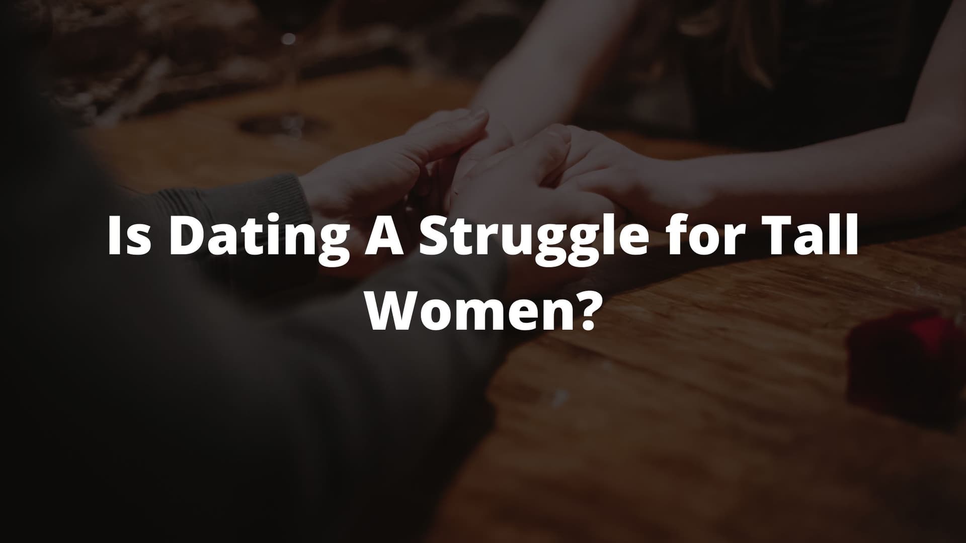 is dating a struggle for tall women, is it hard for tall women to date, tall girl problems 