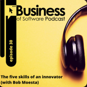 Business of Software Podcast: The Five Skills of an Innovator with Bob Moesta 